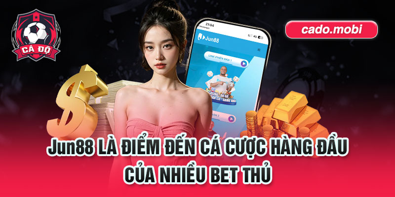 Jun88 là điểm đến cá cược hàng đầu của nhiều bet thủ