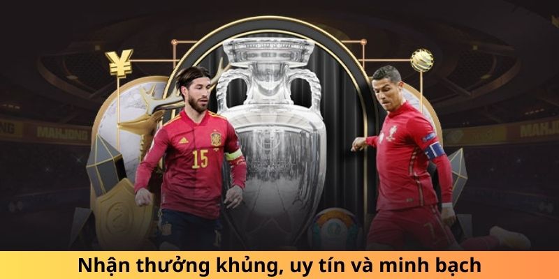 Nhận thưởng khủng, uy tín và minh bạch